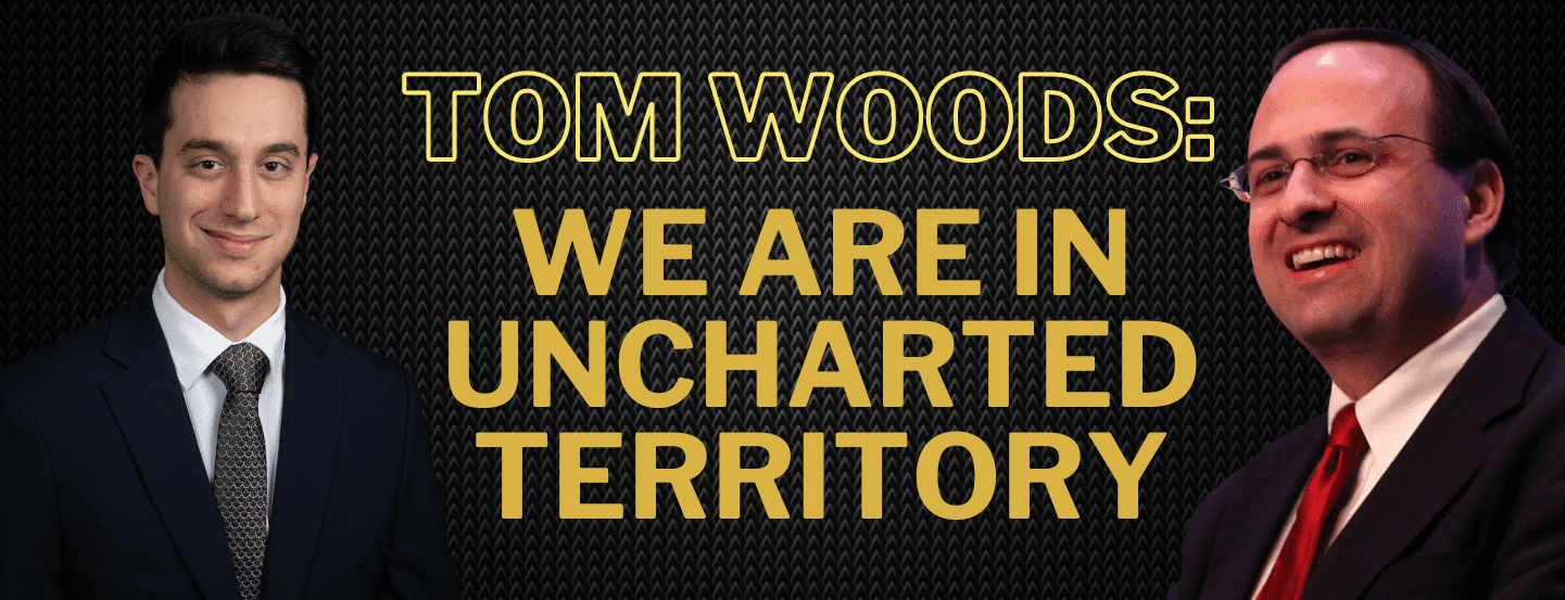 Title would be: Tom Woods: We are in uncharted territory